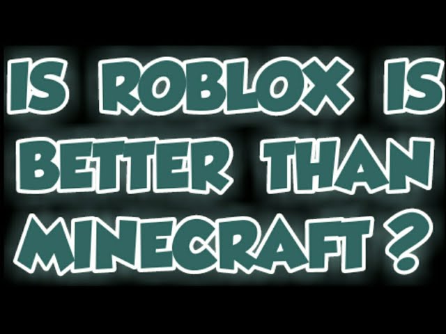 IS ROBLOX IS BETTER THAN MINECRAFT ?