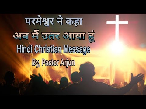 परमेश्वर ने कहा अब मै उतर आया हूँ,(Part 1) Hindi Christian Message, By, Pastor Arjun